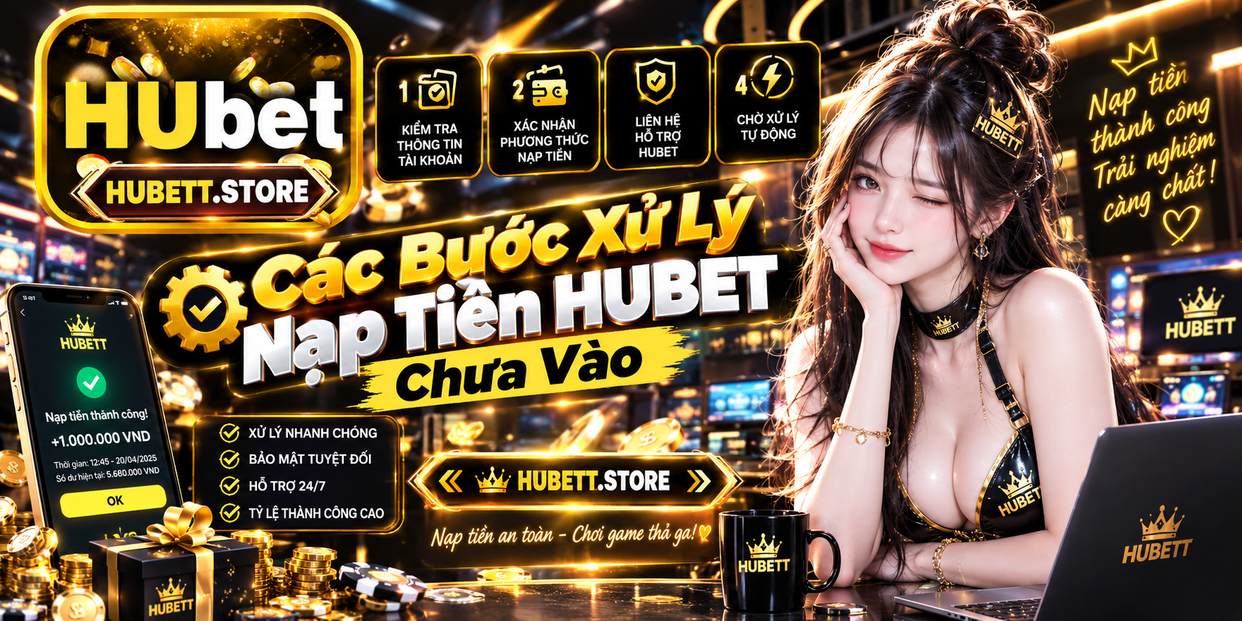 Các Bước Xử Lý Nạp Tiền HUBET Chưa Vào
